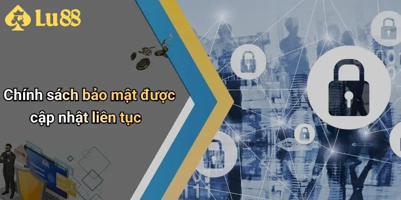 Chính sách bảo mật được cập nhật liên tục