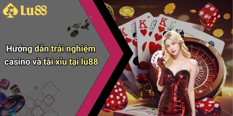 Hướng dẫn trải nghiệm casino và tài xỉu tại lu88