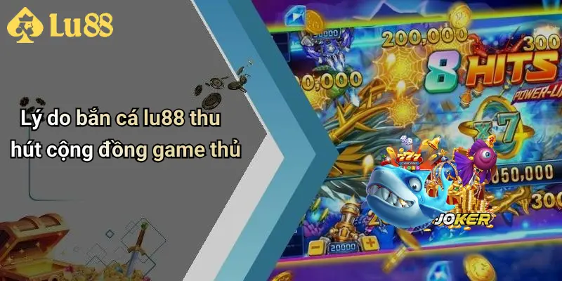 Lý do bắn cá lu88 thu hút cộng đồng game thủ