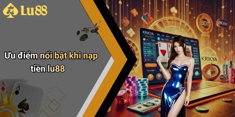 Ưu điểm nổi bật khi nạp tiền lu88
